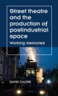 Image for Street Theatre and the Production of Postindustrial Space