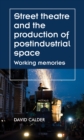 Image for Street Theatre and the Production of Postindustrial Space: Working Memories