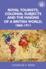 Image for Royal tourists, colonial subjects and the making of a British world, 1860-1911