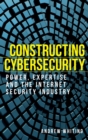 Image for Constructing cybersecurity  : power, expertise and the internet security industry