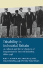Image for Disability in Industrial Britain: A Cultural and Literary History of Impairment in the Coal Industry, 1880-1948