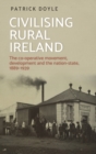 Image for Civilising rural Ireland  : the co-operative movement, development and the nation-state, 1889-1939