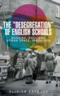 Image for The &#39;desegregation&#39; of English schools  : bussing, race and urban space, 1960s-80s