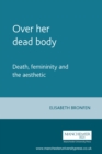 Image for Over her dead body  : death, femininity and the aesthetic