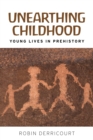 Image for Unearthing Childhood: Young Lives in Prehistory