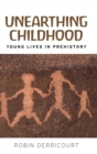 Image for Unearthing childhood  : young lives in prehistory