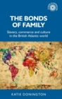 Image for The bonds of family  : slavery, commerce and culture in the British Atlantic world