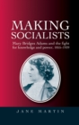Image for Making socialists: Mary Bridges Adams and the fight for knowledge and power, 1855-1939