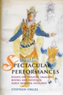 Image for Spectacular performances: essays on theatre, imagery, books and selves in early modern England