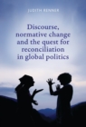 Image for Discourse, normative change and the quest for reconciliation in global politics