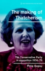 Image for The making of Thatcherism  : the Conservative Party in opposition, 1974-79