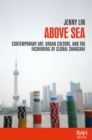 Image for Above Sea: Contemporary Art, Urban Culture, and the Fashioning of Global Shanghai