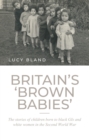Image for Britain&#39;s &#39;brown babies&#39;: the stories of children born to black GIs and white women in the Second World War