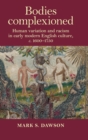 Image for Bodies complexioned  : human variation and racism in early modern English culture, c.1600-1750