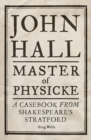 Image for John Hall, master of physicke  : a casebook from Shakespeare&#39;s Stratford