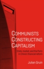 Image for Communists constructing capitalism: state, market, and the party in China&#39;s financial reform