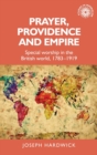 Image for Prayer, providence and empire  : special worship in the British world, 1783-1919