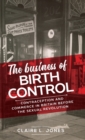 Image for The business of birth control  : contraception and commerce in Britain before the sexual revolution