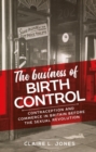 Image for The business of birth control  : contraception and commerce in Britain before the sexual revolution