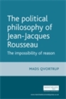 Image for The political philosophy of Jean-Jacques Rousseau: the impossibility of reason