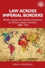 Image for Law Across Imperial Borders : British Consuls and Colonial Connections on China’s Western Frontiers, 1880-1943