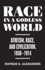 Image for Race in a Godless World: Atheism, Race, and Civilization, 1850-1914