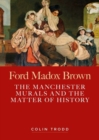 Image for Ford Madox Brown  : the Manchester murals and the matter of history