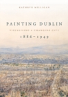 Image for Painting Dublin, 1886-1949: Visualising a Changing City
