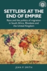 Image for Settlers at the end of empire  : race and the politics of migration in South Africa, Rhodesia and the United Kingdom