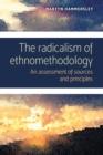 Image for The radicalism of ethnomethodology  : an assessment of sources and principles