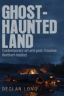Image for Ghost-haunted land  : contemporary art and post-troubles Northern Ireland