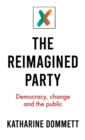 Image for The reimagined party  : democracy, change and the public