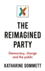 Image for The reimagined party  : democracy, change and the public