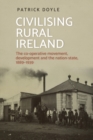 Image for Civilising rural Ireland  : the co-operative movement, development and the nation-state, 1889-1939