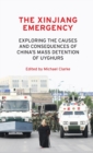 Image for The Xinjiang emergency  : exploring the causes and consequences of China&#39;s mass detention of Uyghurs