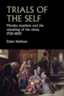 Image for Trials of the self  : murder, mayhem and the remaking of the mind, 1750-1830