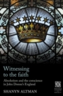 Image for Witnessing to the faith  : absolutism and the conscience in John Donne&#39;s England