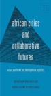 Image for African cities and collaborative futures  : urban platforms and metropolitan logistics