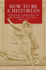 Image for How to be a historian  : scholarly personae in historical studies, 1800-2000
