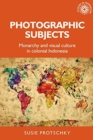 Image for Photographic subjects  : monarchy and visual culture in colonial Indonesia