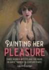 Image for Painting her pleasure  : three women artists and the nude in avant-garde Paris
