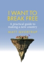 Image for I want to break free  : a practical guide to making a new country
