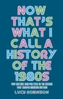 Image for Now that&#39;s what I call a history of the 1980s  : pop culture and politics in the decade that shaped modern Britain