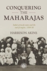 Image for Conquering the maharajas  : India&#39;s princely states and the end of empire, 1930-50
