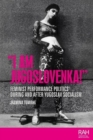 Image for &quot;I am Jugoslovenka!&quot;  : feminist performance politics during and after Yugoslav socialism