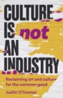 Image for Culture is not an industry  : reclaiming art and culture for the common good