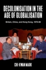 Image for Decolonisation in the age of globalisation  : Britain, China, and Hong Kong, 1979-89