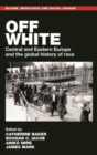 Image for Off white  : Central and Eastern Europe and the global history of race