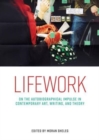 Image for Lifework : On the Autobiographical Impulse in Contemporary Art, Writing, and Theory