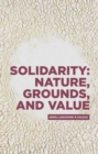 Image for Solidarity  : nature, grounds, and value